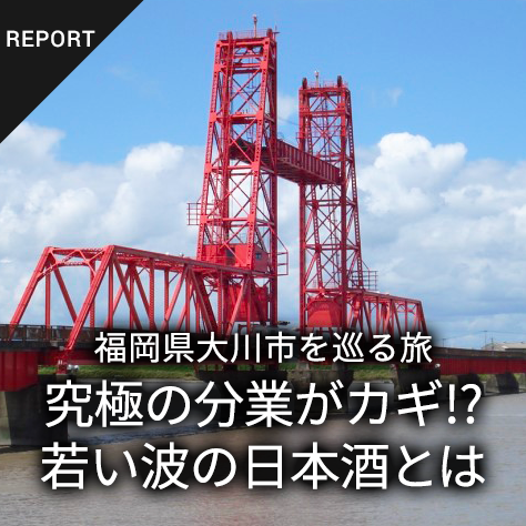 究極の「分業」が生み出した日本酒～家具の町福岡県大川市を巡る旅～